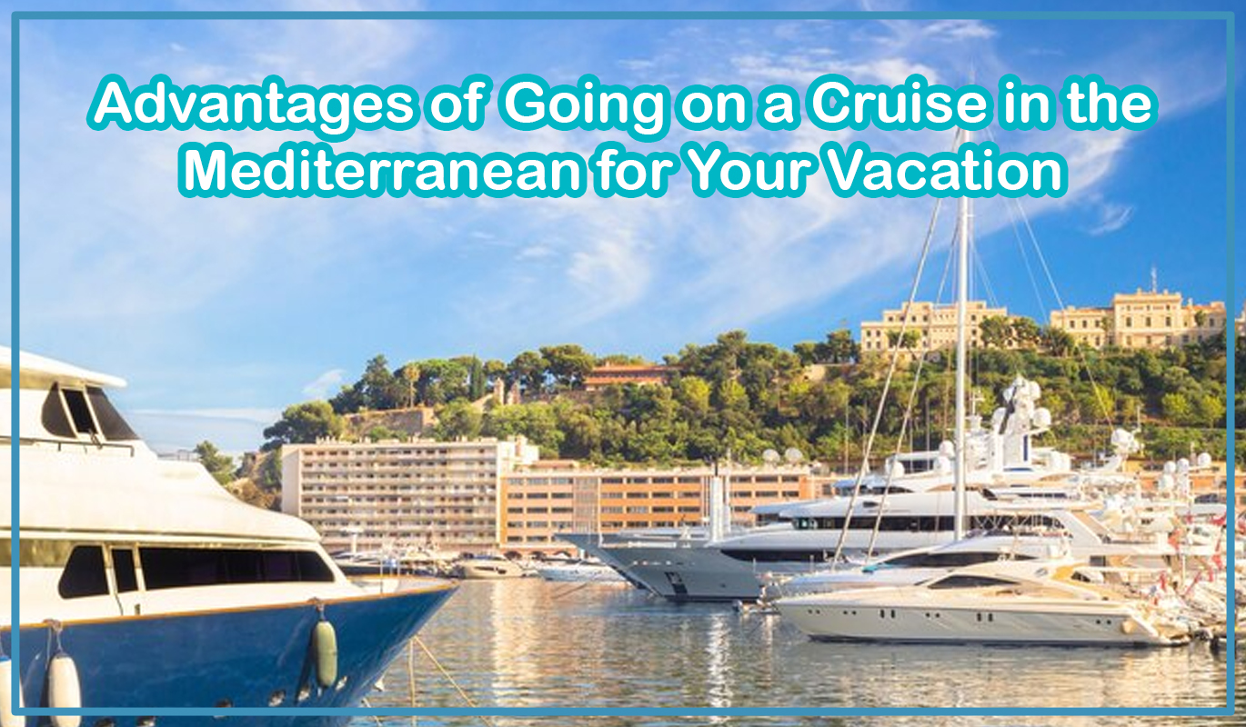 Advantages of Going on a Cruise in the Mediterranean for Your Vacation