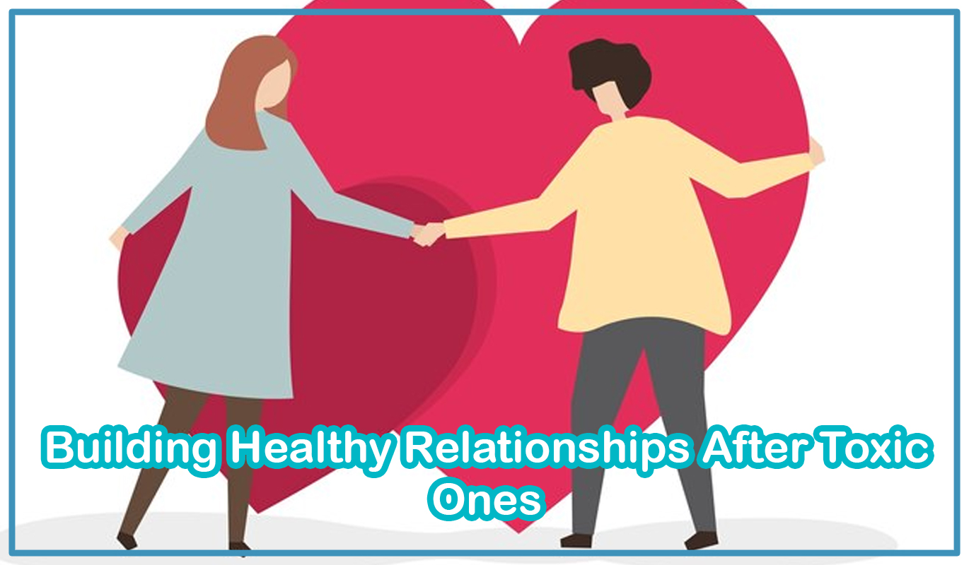 Building Healthy Relationships After Toxic Ones