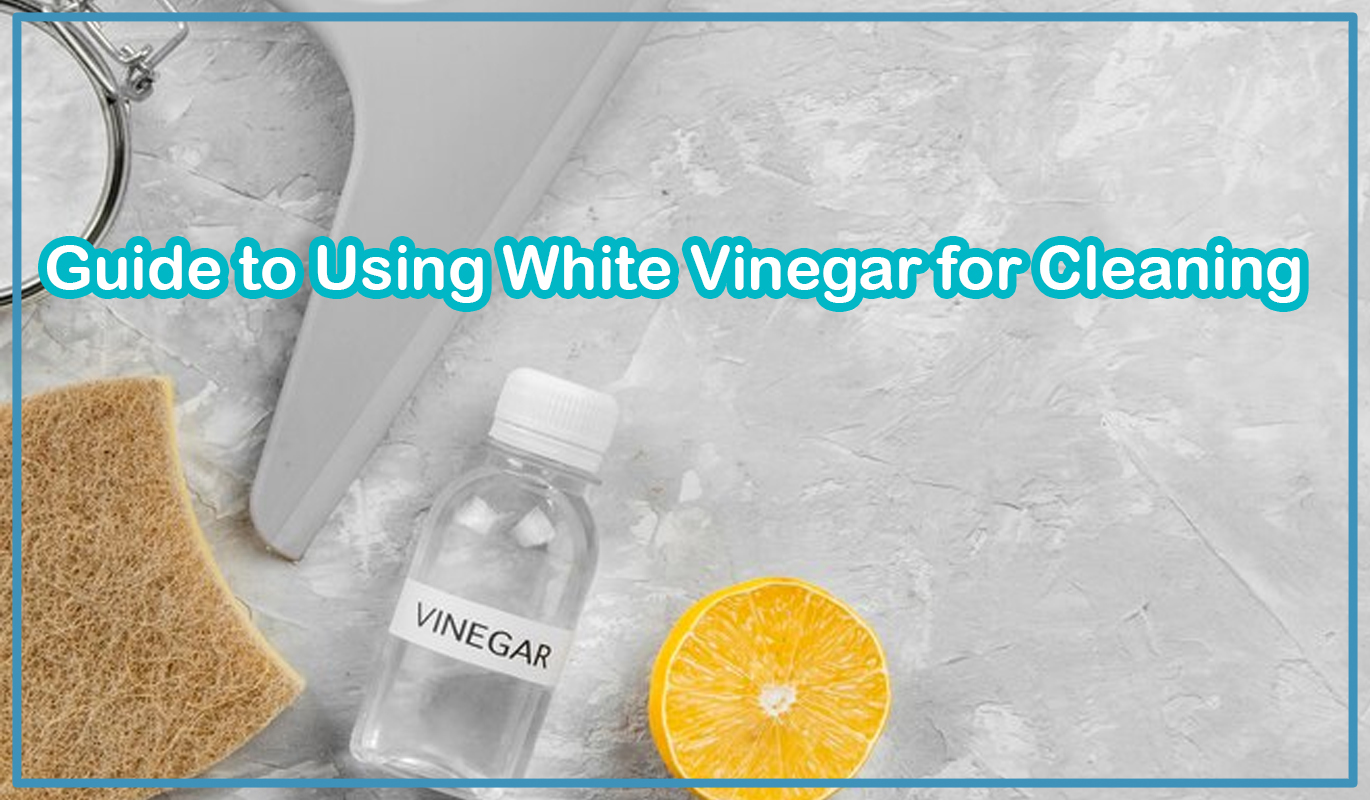 Guide to Using White Vinegar for Cleaning