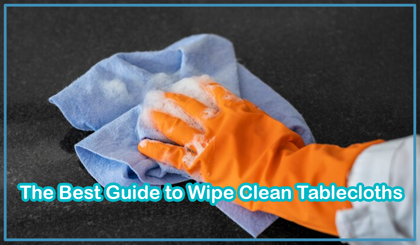 The Best Guide to Wipe Clean Tablecloths