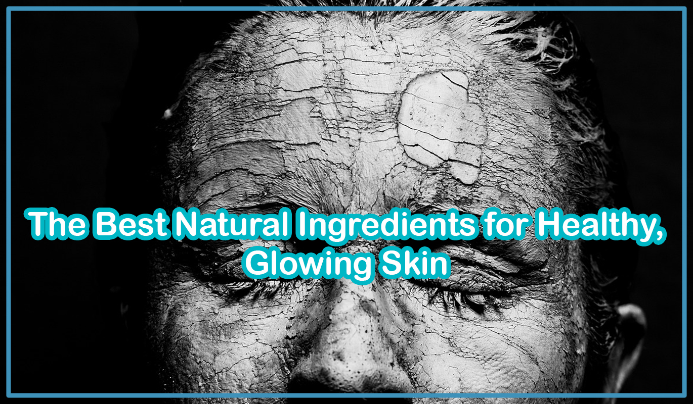 The Best Natural Ingredients for Healthy, Glowing Skin