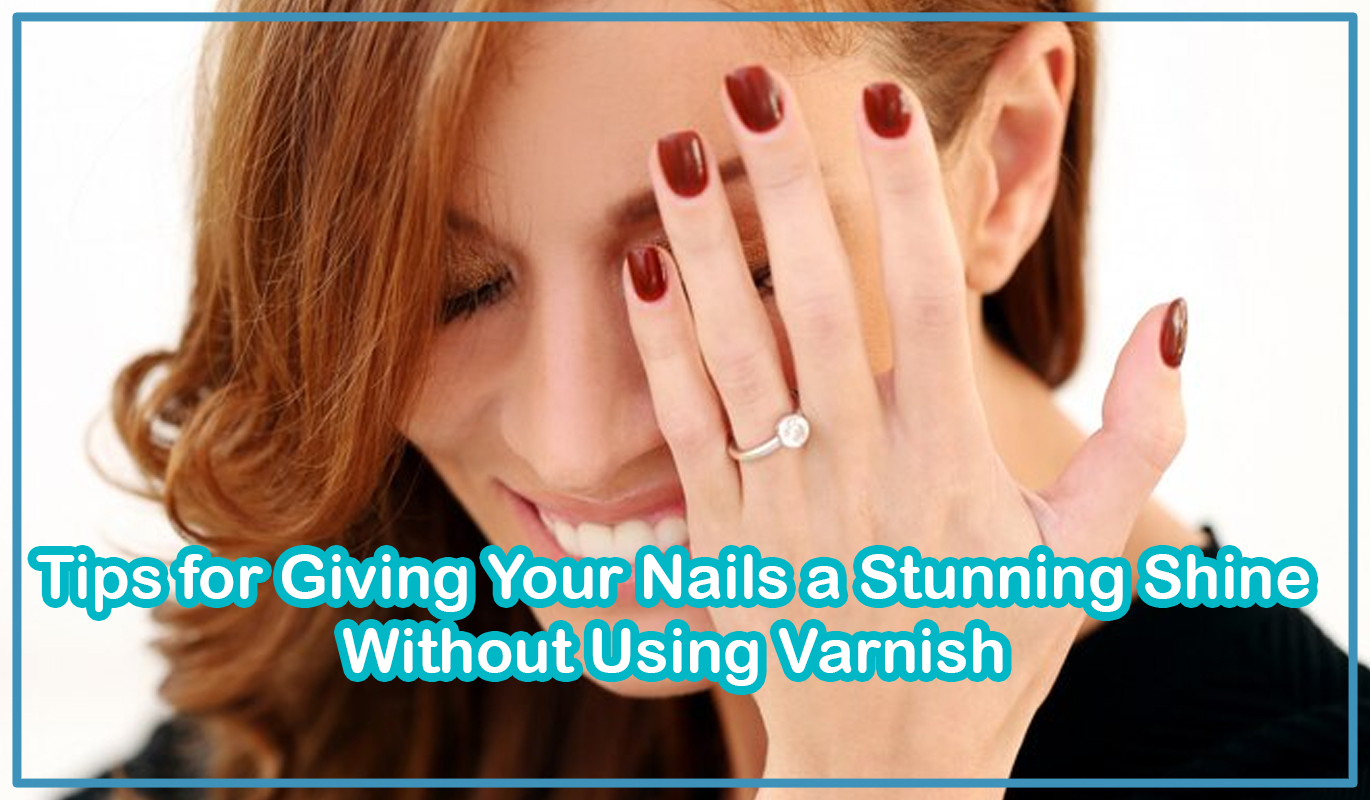 Tips for Giving Your Nails a Stunning Shine Without Using Varnish